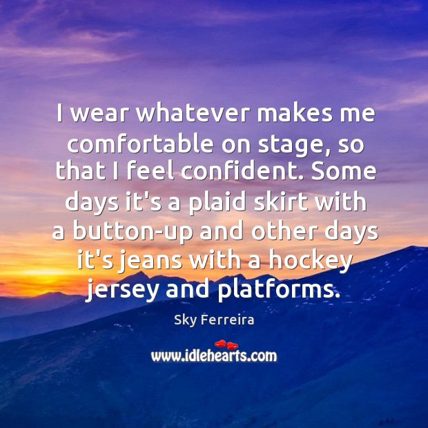 I wear whatever makes me comfortable on stage, so that I feel Sky Ferreira Picture Quote