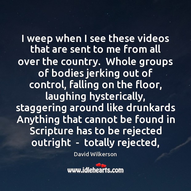 I weep when I see these videos that are sent to me David Wilkerson Picture Quote