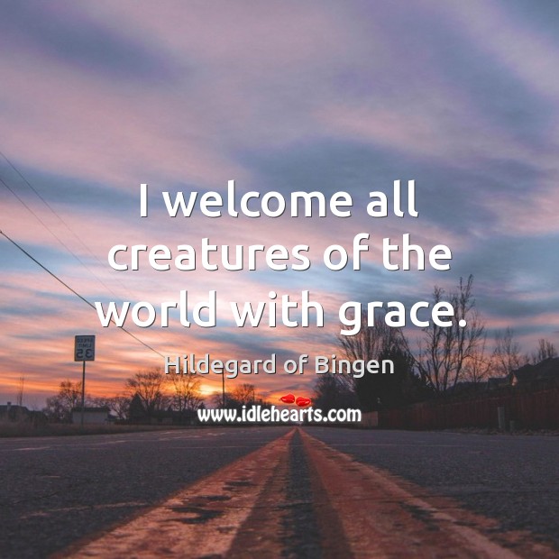 I welcome all creatures of the world with grace. Image