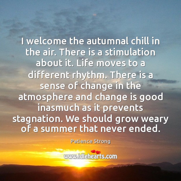 I welcome the autumnal chill in the air. There is a stimulation Change Quotes Image