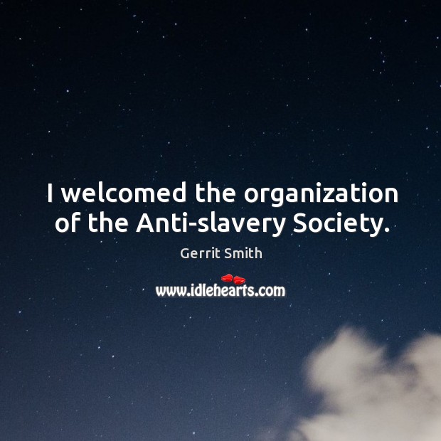 I welcomed the organization of the anti-slavery society. Gerrit Smith Picture Quote