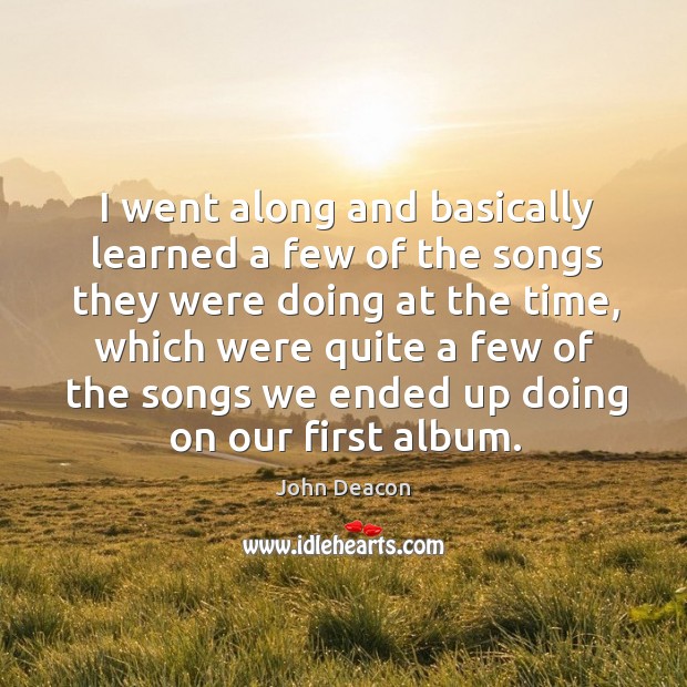 I went along and basically learned a few of the songs they were doing at the time John Deacon Picture Quote