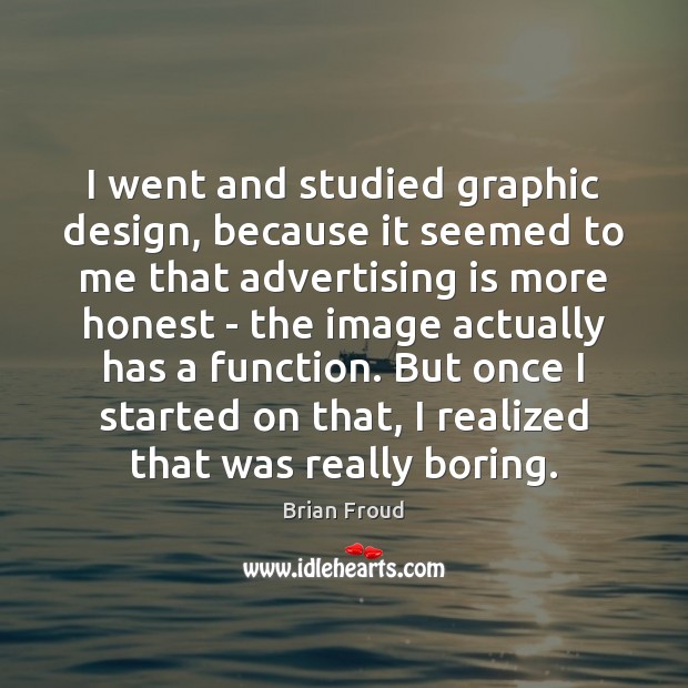 I went and studied graphic design, because it seemed to me that Design Quotes Image