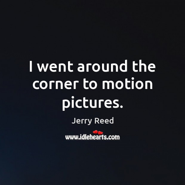 I went around the corner to motion pictures. Jerry Reed Picture Quote