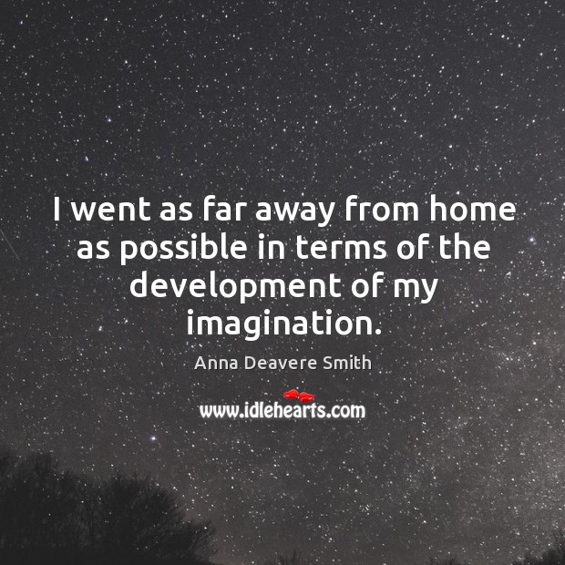I went as far away from home as possible in terms of the development of my imagination. Anna Deavere Smith Picture Quote
