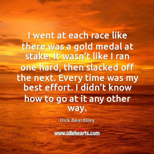 I went at each race like there was a gold medal at Dick Beardsley Picture Quote
