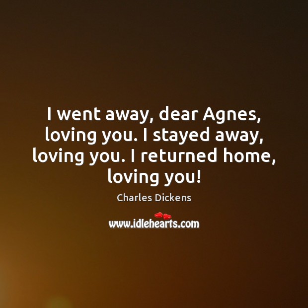 I went away, dear Agnes, loving you. I stayed away, loving you. Image