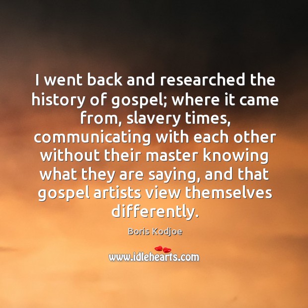 I went back and researched the history of gospel; where it came from, slavery times Boris Kodjoe Picture Quote