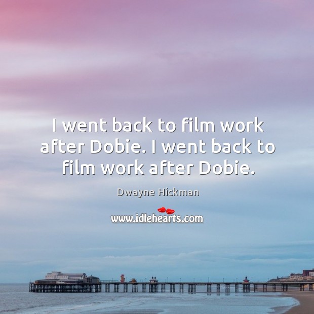 I went back to film work after dobie. I went back to film work after dobie. Dwayne Hickman Picture Quote
