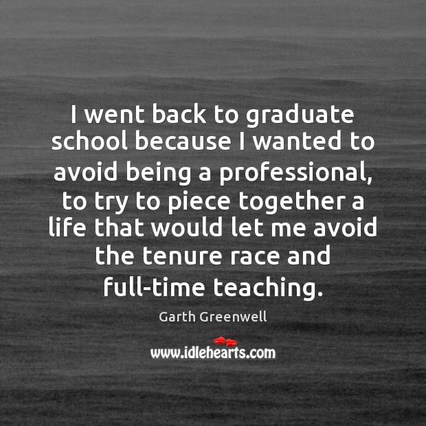 I went back to graduate school because I wanted to avoid being Garth Greenwell Picture Quote