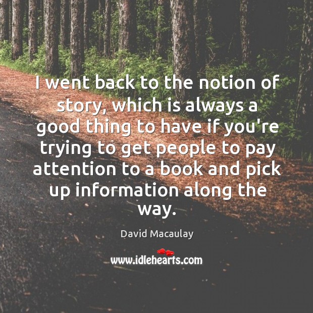 I went back to the notion of story, which is always a David Macaulay Picture Quote