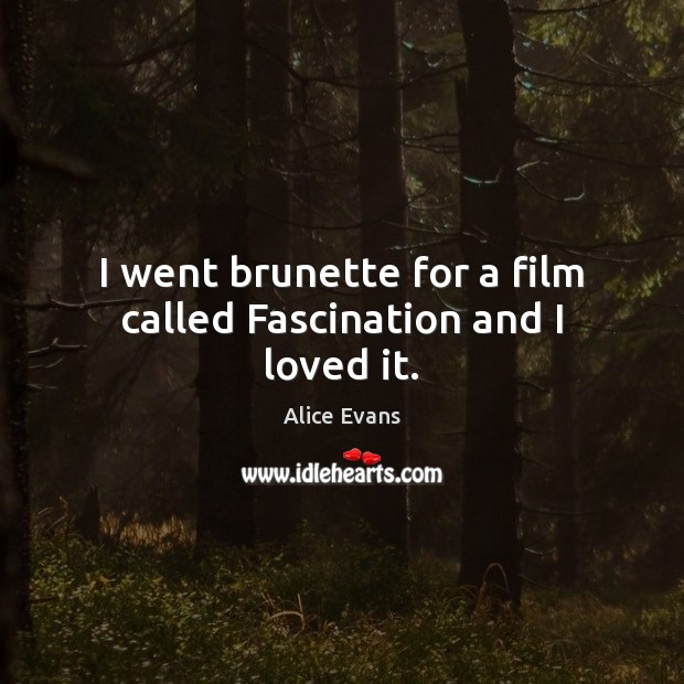 I went brunette for a film called Fascination and I loved it. Alice Evans Picture Quote