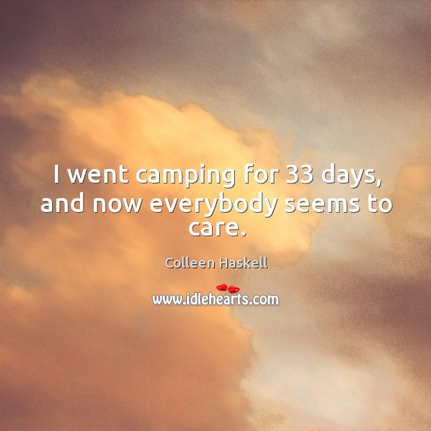 I went camping for 33 days, and now everybody seems to care. Colleen Haskell Picture Quote