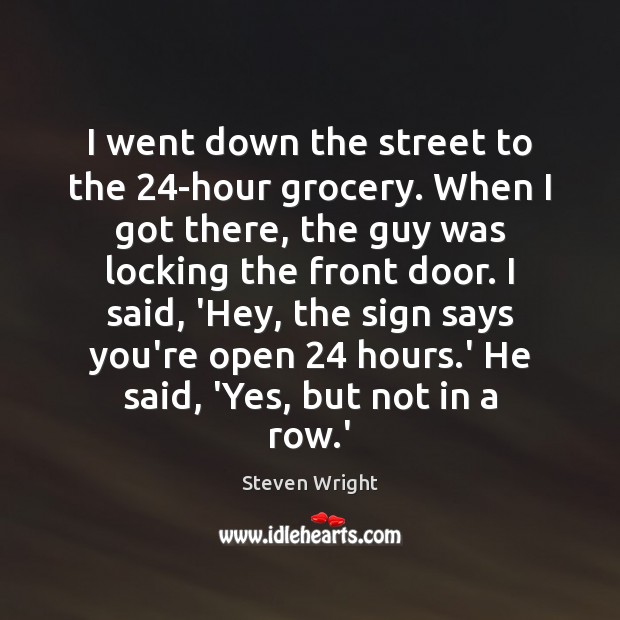 I went down the street to the 24-hour grocery. When I got Steven Wright Picture Quote