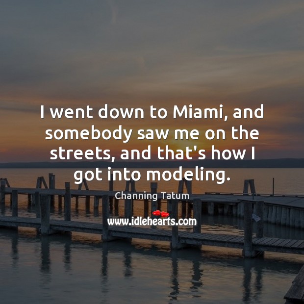 I went down to Miami, and somebody saw me on the streets, Channing Tatum Picture Quote