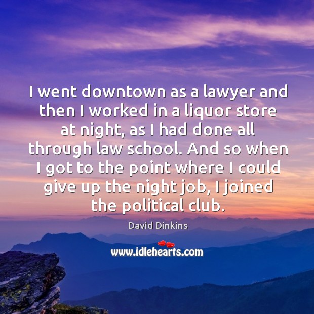 I went downtown as a lawyer and then I worked in a liquor store at night, as I had done all through law school. David Dinkins Picture Quote