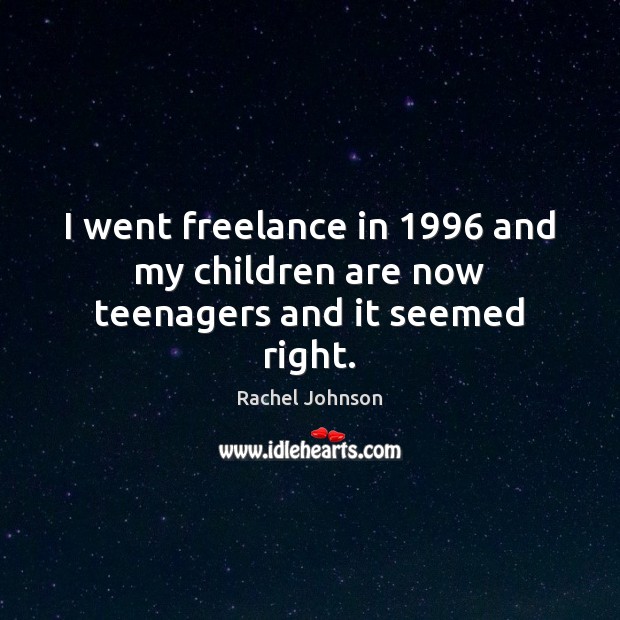 I went freelance in 1996 and my children are now teenagers and it seemed right. Rachel Johnson Picture Quote