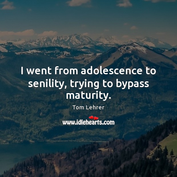 I went from adolescence to senility, trying to bypass maturity. Tom Lehrer Picture Quote