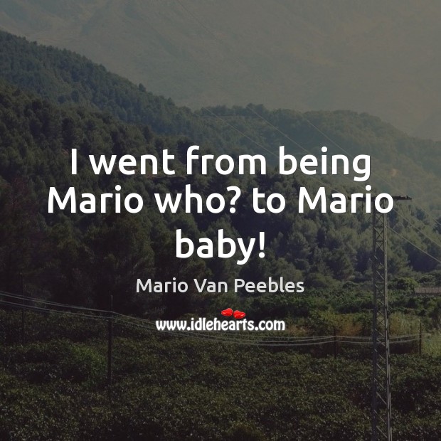 I went from being Mario who? to Mario baby! Mario Van Peebles Picture Quote