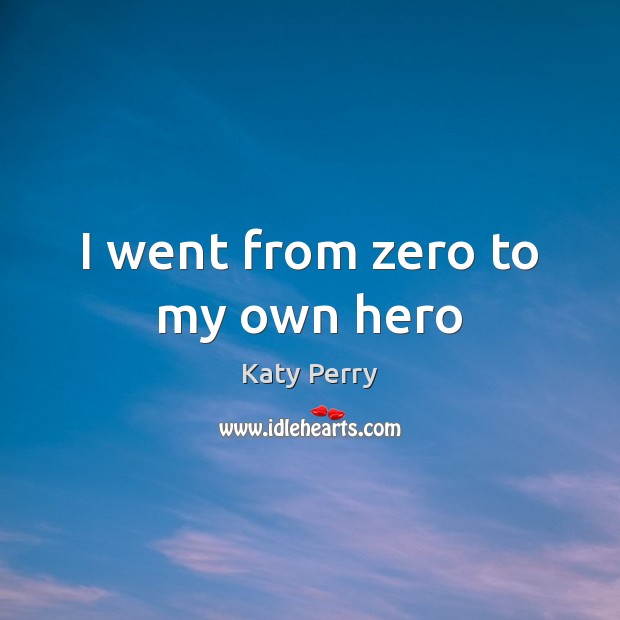 I went from zero to my own hero Katy Perry Picture Quote