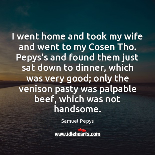 I went home and took my wife and went to my Cosen Samuel Pepys Picture Quote