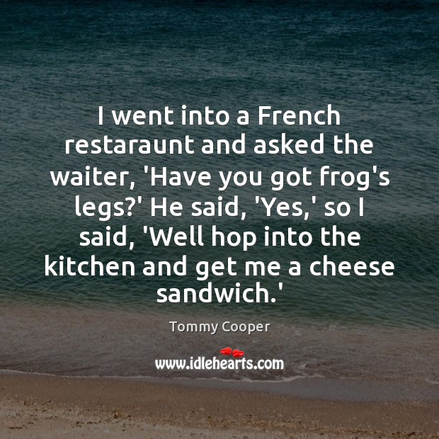 I went into a French restaraunt and asked the waiter, ‘Have you Tommy Cooper Picture Quote