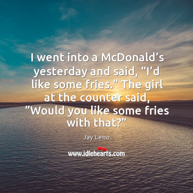 I went into a mcdonald’s yesterday and said, “i’d like some fries.” Jay Leno Picture Quote