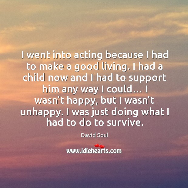 I went into acting because I had to make a good living. David Soul Picture Quote