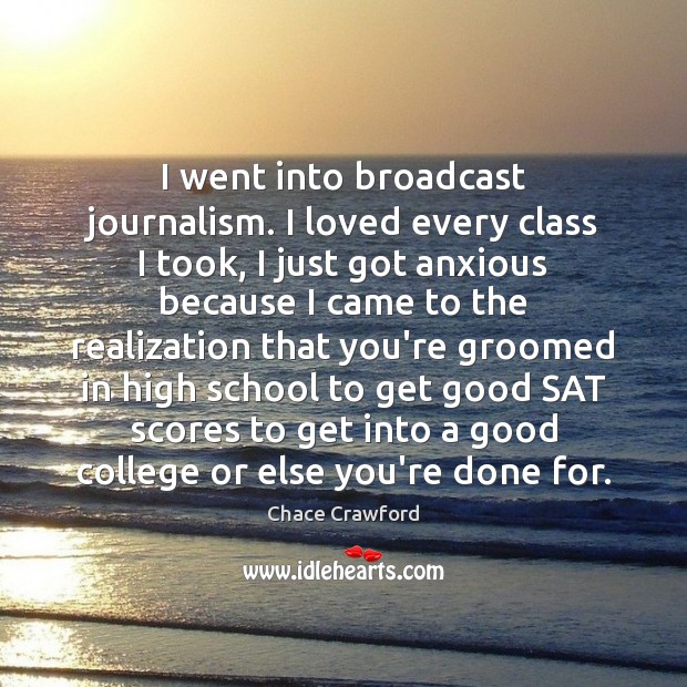I went into broadcast journalism. I loved every class I took, I Chace Crawford Picture Quote