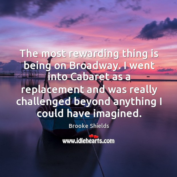 I went into cabaret as a replacement and was really challenged beyond anything I could have imagined. Brooke Shields Picture Quote