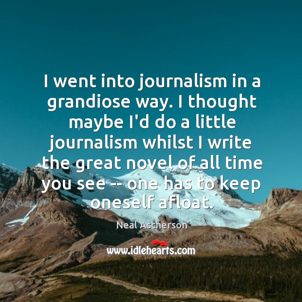I went into journalism in a grandiose way. I thought maybe I’d Image
