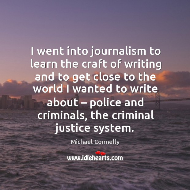 I went into journalism to learn the craft of writing and to get close to the Michael Connelly Picture Quote