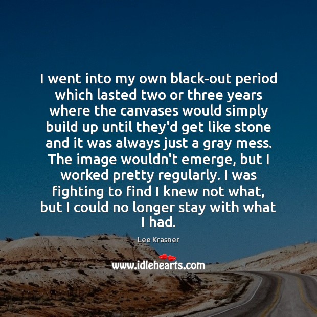I went into my own black-out period which lasted two or three Lee Krasner Picture Quote