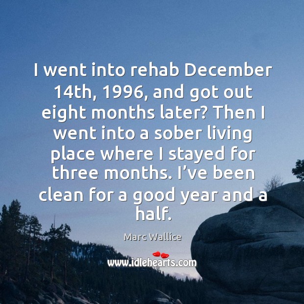 I went into rehab december 14th, 1996, and got out eight months later? Marc Wallice Picture Quote