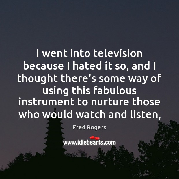 I went into television because I hated it so, and I thought Fred Rogers Picture Quote