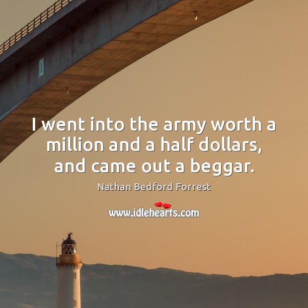 I went into the army worth a million and a half dollars, and came out a beggar. Nathan Bedford Forrest Picture Quote