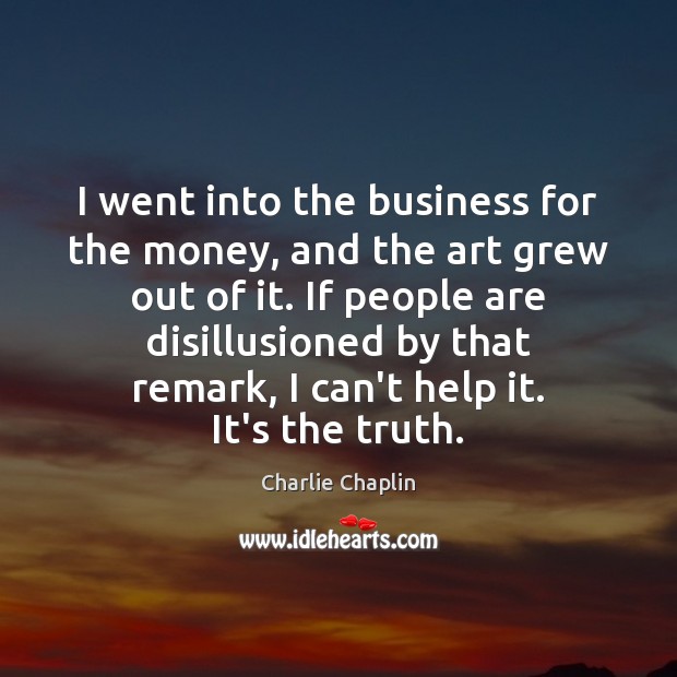 I went into the business for the money, and the art grew Charlie Chaplin Picture Quote