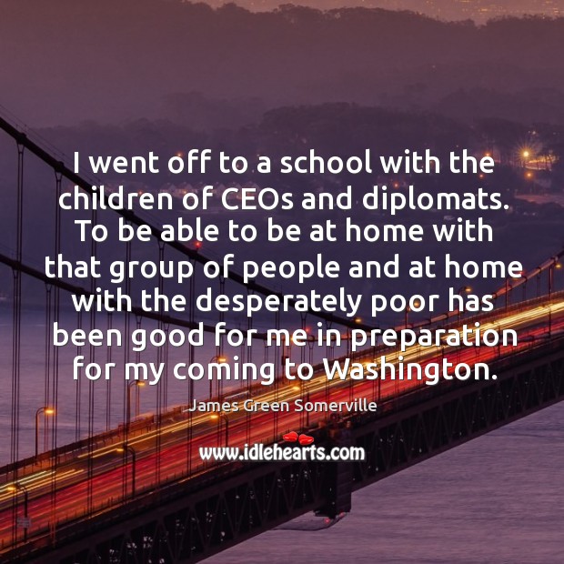 I went off to a school with the children of ceos and diplomats. James Green Somerville Picture Quote