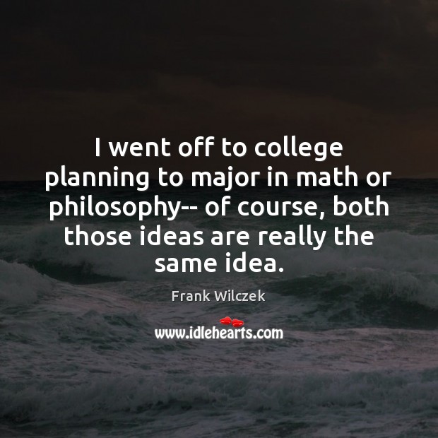 I went off to college planning to major in math or philosophy– Image