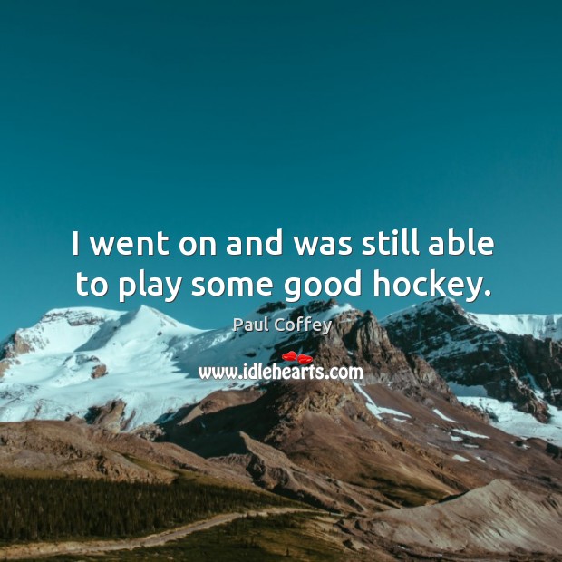 I went on and was still able to play some good hockey. Paul Coffey Picture Quote