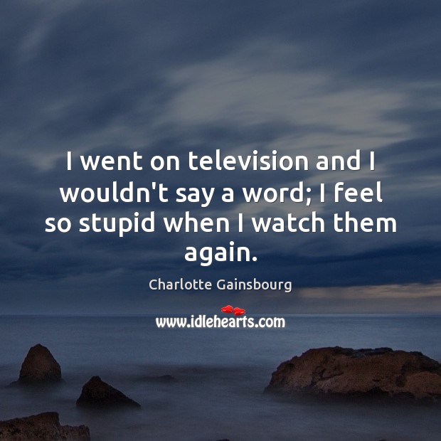 I went on television and I wouldn’t say a word; I feel so stupid when I watch them again. Image