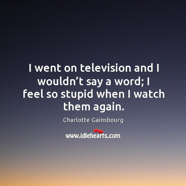 I went on television and I wouldn’t say a word; I feel so stupid when I watch them again. Image