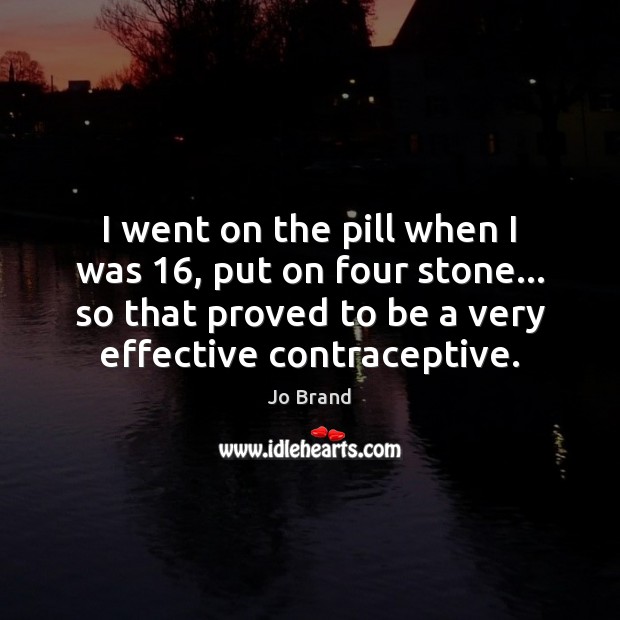 I went on the pill when I was 16, put on four stone… Jo Brand Picture Quote