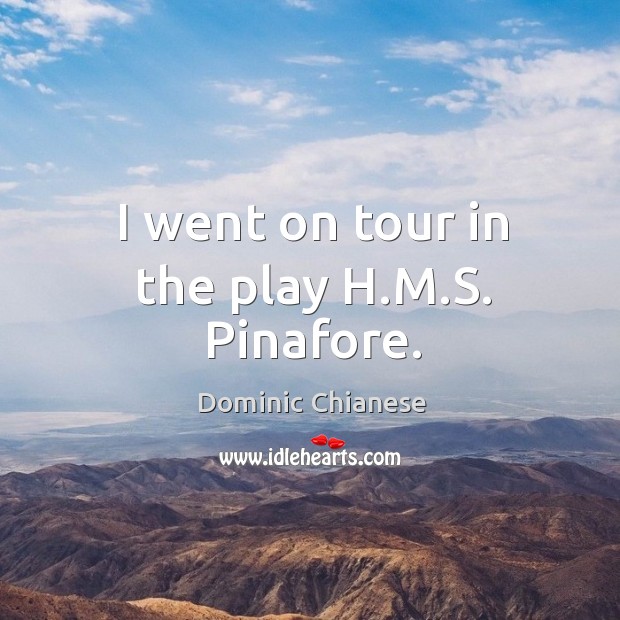 I went on tour in the play h.m.s. Pinafore. Dominic Chianese Picture Quote