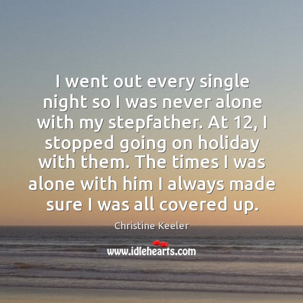 I went out every single night so I was never alone with my stepfather. Holiday Quotes Image
