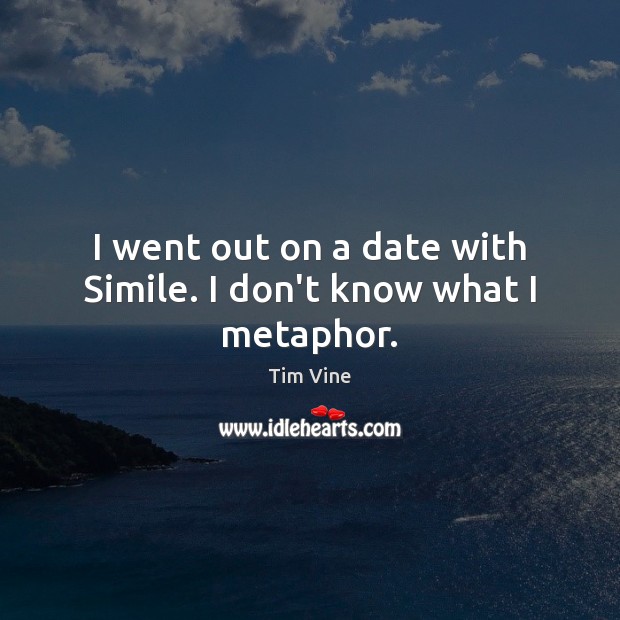 I went out on a date with Simile. I don’t know what I metaphor. Tim Vine Picture Quote