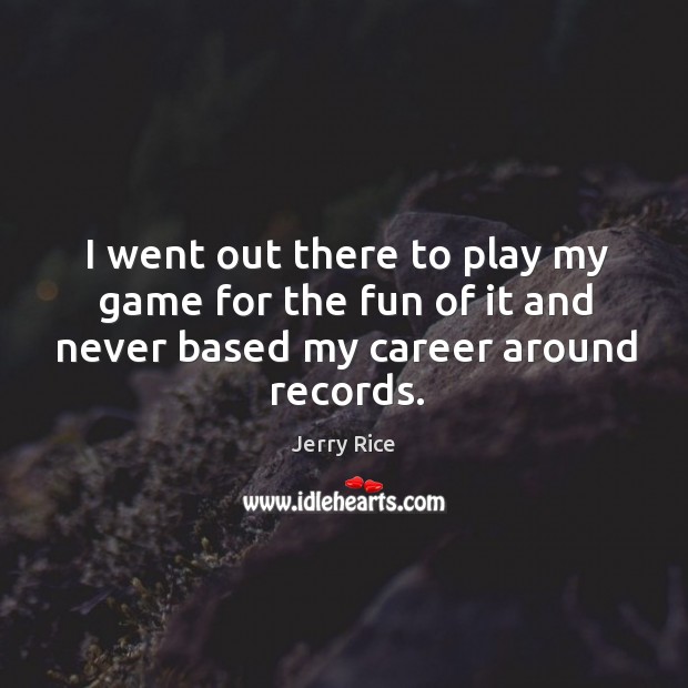I went out there to play my game for the fun of it and never based my career around records. Image