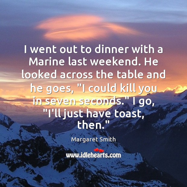 I went out to dinner with a Marine last weekend. He looked Margaret Smith Picture Quote