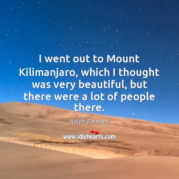 I went out to Mount Kilimanjaro, which I thought was very beautiful, Ralph Fiennes Picture Quote
