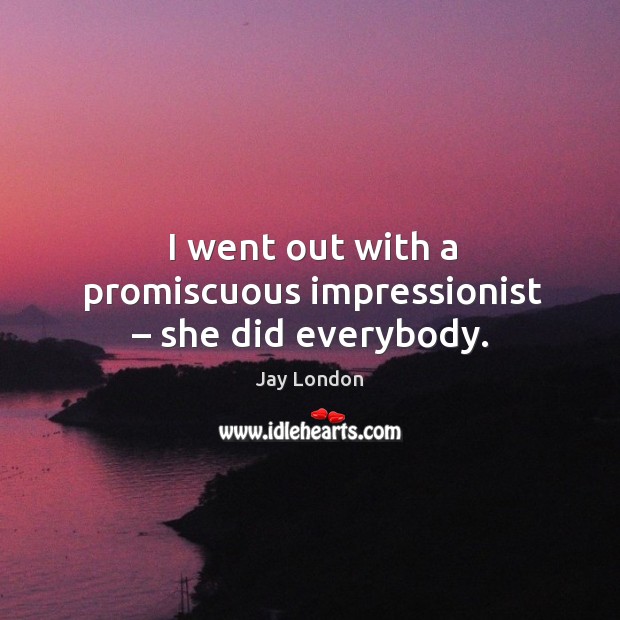I went out with a promiscuous impressionist – she did everybody. Jay London Picture Quote